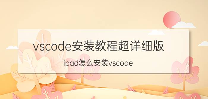 vscode安装教程超详细版 ipad怎么安装vscode？